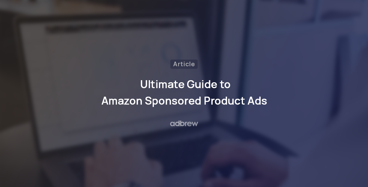 Amazon Sponsored Product Ads: An Ultimate guide for 2024