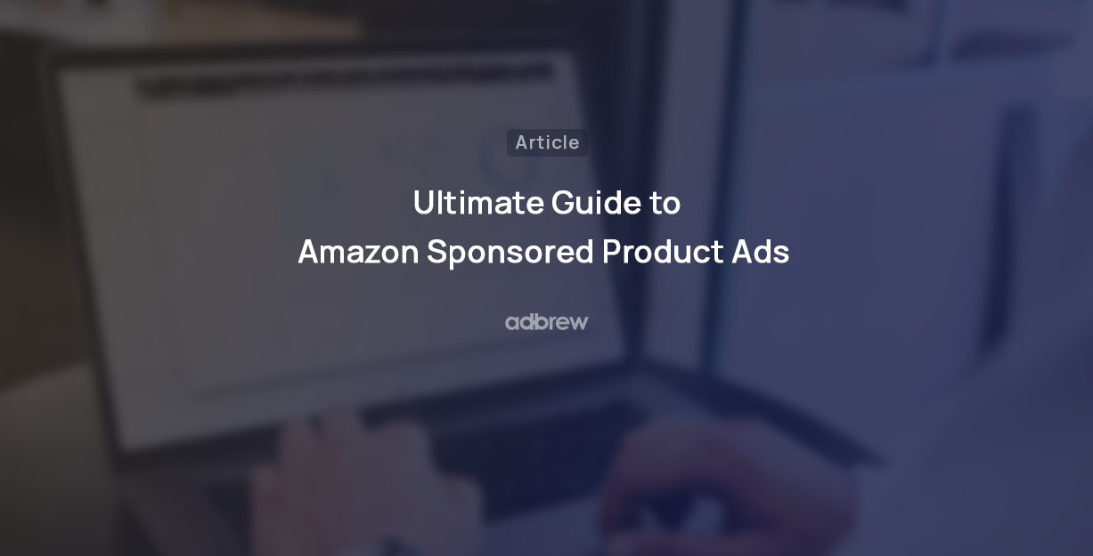 Amazon Sponsored Product Ads: An Ultimate guide for 2024