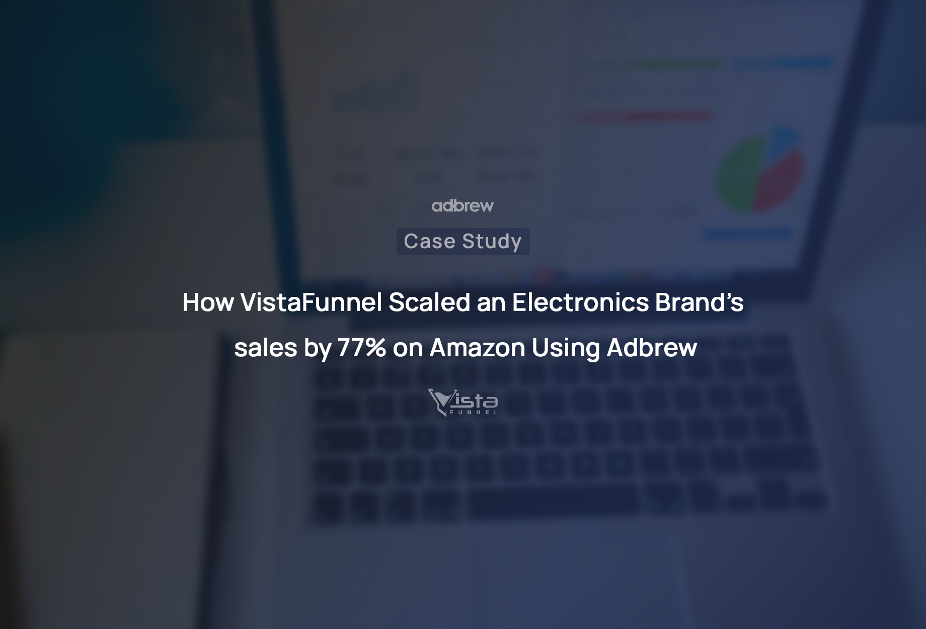 How VistaFunnel Scaled an Electronics Brand’s sales by 77% on Amazon Using Adbrew